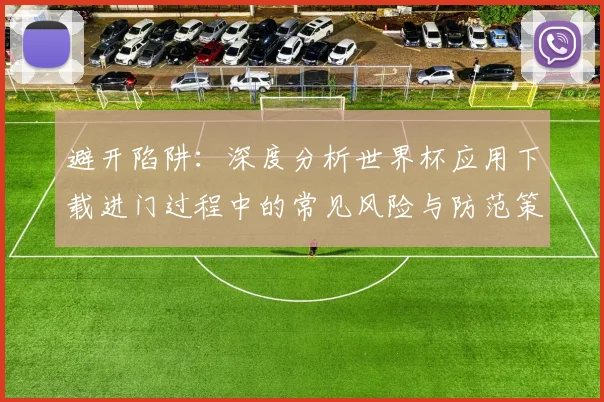 避开陷阱：深度分析世界杯应用下载进门过程中的常见风险与防范策略