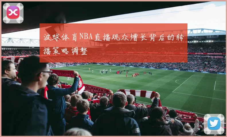 波球体育NBA直播观众增长背后的转播策略调整