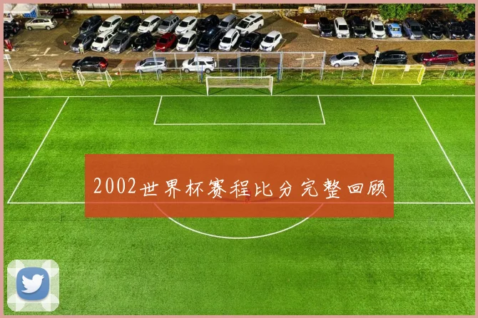 2002世界杯赛程比分完整回顾