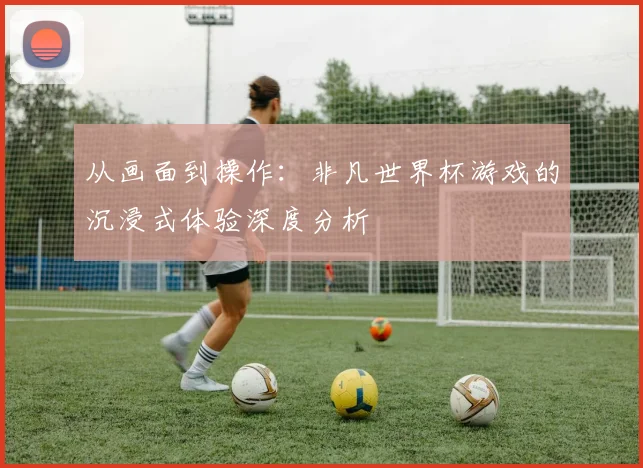 从画面到操作：非凡世界杯游戏的沉浸式体验深度分析