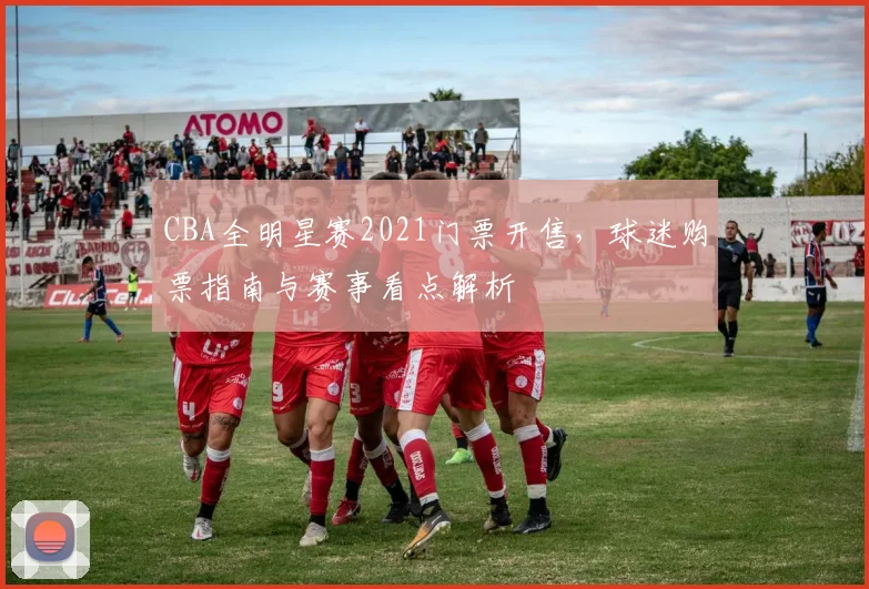 CBA全明星赛2021门票开售，球迷购票指南与赛事看点解析